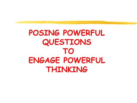 POSING POWERFUL QUESTIONS TO ENGAGE POWERFUL THINKING.