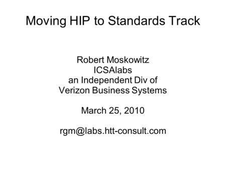 Moving HIP to Standards Track Robert Moskowitz ICSAlabs an Independent Div of Verizon Business Systems March 25, 2010