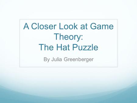 A Closer Look at Game Theory: The Hat Puzzle By Julia Greenberger.