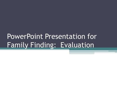 PowerPoint Presentation for Family Finding: Evaluation.