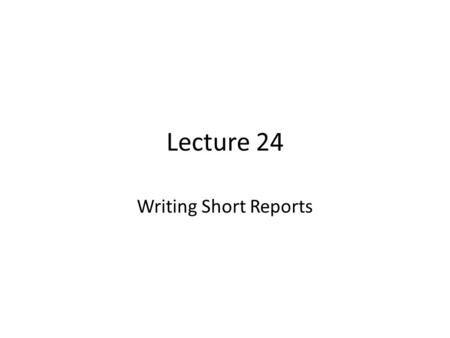 Lecture 24 Writing Short Reports. Review of Lecture 23 In lecture 23, we learnt how to – Use food vocabulary – Use action verbs – Use some / any – Write.