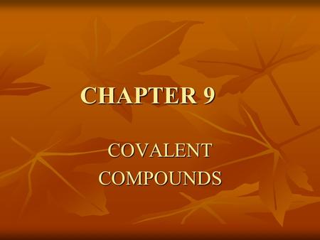 CHAPTER 9 COVALENTCOMPOUNDS. PROPERTIES OF COVALENT COMPOUNDS COMPARISON IONIC COVALENT IONIC COVALENT transfer of e-’s sharing of e-’s transfer of e-’s.