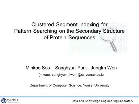 Data and Knowledge Engineering Laboratory Clustered Segment Indexing for Pattern Searching on the Secondary Structure of Protein Sequences Minkoo Seo Sanghyun.