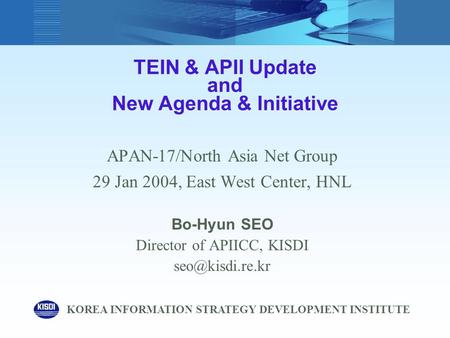 TEIN & APII Update and New Agenda & Initiative APAN-17/North Asia Net Group 29 Jan 2004, East West Center, HNL Bo-Hyun SEO Director of APIICC, KISDI