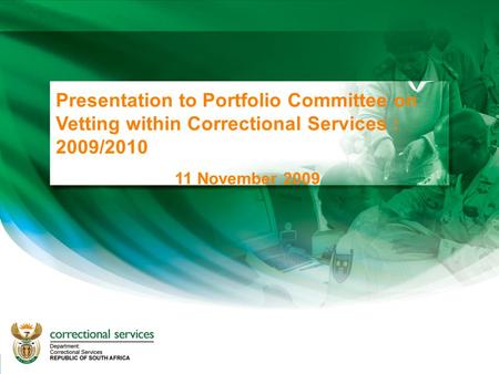 1 Presentation to Portfolio Committee on Vetting within Correctional Services : 2009/2010 11 November 2009.