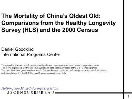 1 The Mortality of China’s Oldest Old: Comparisons from the Healthy Longevity Survey (HLS) and the 2000 Census Daniel Goodkind International Programs.