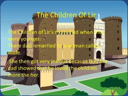 The Children Of Lir She then got very jealous because Bod the dad showed that he loved the children more the her. The Children of Lir’s mom died when they.