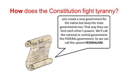 How does the Constitution fight tyranny? Lets create a new government for the nation but keep the state governments too. That way they can limit each other’s.