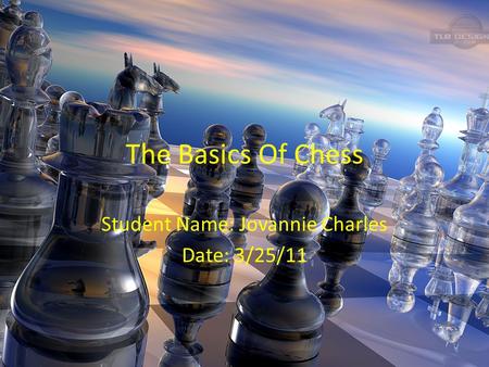 The Basics Of Chess Student Name: Jovannie Charles Date: 3/25/11.