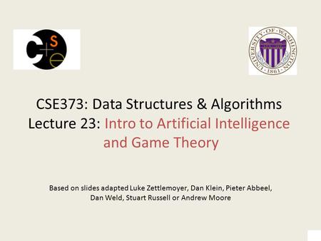 CSE373: Data Structures & Algorithms Lecture 23: Intro to Artificial Intelligence and Game Theory Based on slides adapted Luke Zettlemoyer, Dan Klein,