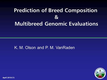 April 2010 (1) Prediction of Breed Composition & Multibreed Genomic Evaluations K. M. Olson and P. M. VanRaden.