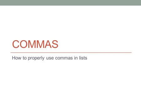 COMMAS How to properly use commas in lists. Placement of comma in list A comma should be placed between each item in a series or list after the first.