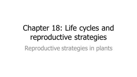 Chapter 18: Life cycles and reproductive strategies Reproductive strategies in plants.