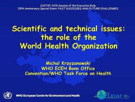 WHO European Centre for Environment and Health Scientific and technical issues: the role of the World Health Organization Michal Krzyzanowski WHO ECEH.