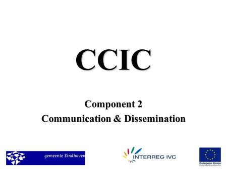 CCIC Component 2 Communication & Dissemination. The Team in Eindhoven Tieke VeuskensEindhoven –T: 0031402382284E :