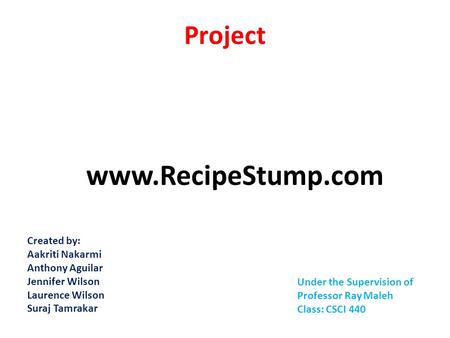 Project www.RecipeStump.com Created by: Aakriti Nakarmi Anthony Aguilar Jennifer Wilson Laurence Wilson Suraj Tamrakar Under the Supervision of Professor.