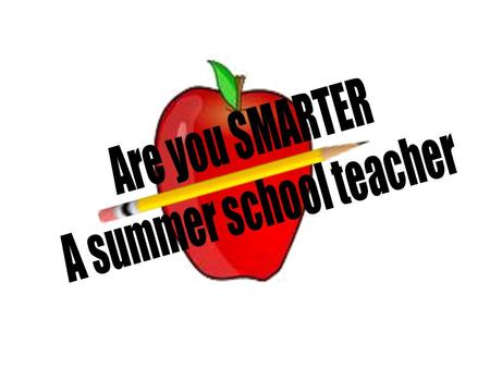 Are You Smarter than a Summer School Teacher? Are You Smarter Than a Summer School Teacher? 1,000,000 5th Level Topic 1 5th Level Topic 2 4th Level.