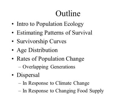 Outline Intro to Population Ecology Estimating Patterns of Survival Survivorship Curves Age Distribution Rates of Population Change –Overlapping Generations.