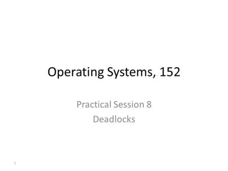 Operating Systems, 152 Practical Session 8 Deadlocks 1.