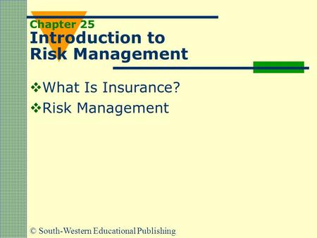 © South-Western Educational Publishing Chapter 25 Introduction to Risk Management  What Is Insurance?  Risk Management.