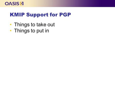 KMIP Support for PGP Things to take out Things to put in.