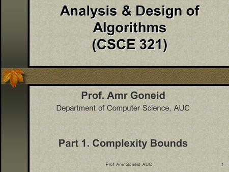 Prof. Amr Goneid, AUC1 Analysis & Design of Algorithms (CSCE 321) Prof. Amr Goneid Department of Computer Science, AUC Part 1. Complexity Bounds.