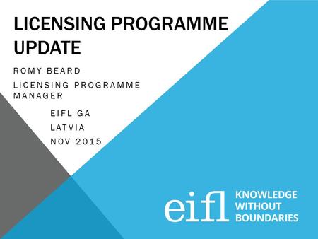 LICENSING PROGRAMME UPDATE ROMY BEARD LICENSING PROGRAMME MANAGER EIFL GA LATVIA NOV 2015.