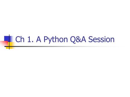 Ch 1. A Python Q&A Session. Why do people use Python? Software Quality Developer productivity Program portability Support Libraries Component integration.