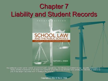 Copyright © Allyn & Bacon 2008 Chapter 7 Liability and Student Records This multimedia product and its contents are protected under copyright law. The.