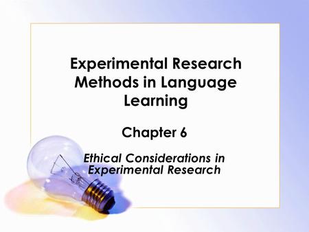 Experimental Research Methods in Language Learning Chapter 6 Ethical Considerations in Experimental Research.