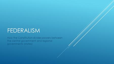 FEDERALISM How the Constitution divides powers between the central government and regional governments (states)