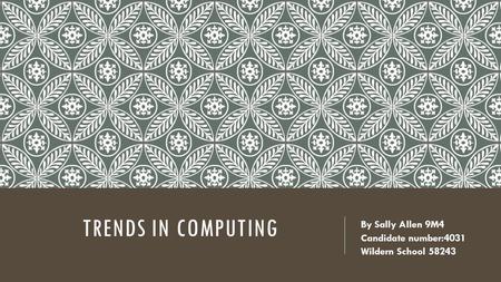 TRENDS IN COMPUTING By Sally Allen 9M4 Candidate number:4031 Wildern School 58243.