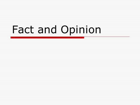 Fact and Opinion. FACTS  Can be proven  Real for all people and places  Can be duplicated  Can be observed  100% true.