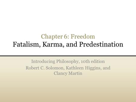 Chapter 6: Freedom Fatalism, Karma, and Predestination Introducing Philosophy, 10th edition Robert C. Solomon, Kathleen Higgins, and Clancy Martin.