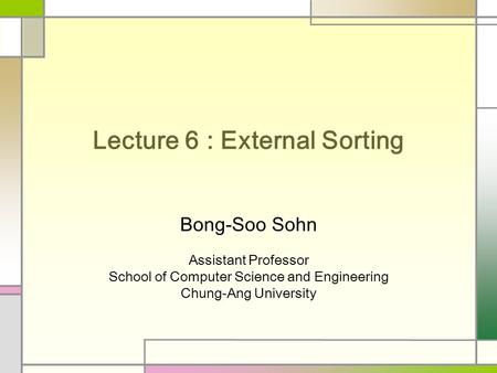 Lecture 6 : External Sorting Bong-Soo Sohn Assistant Professor School of Computer Science and Engineering Chung-Ang University.