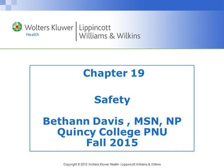 Copyright © 2013 Wolters Kluwer Health | Lippincott Williams & Wilkins Chapter 19 Safety Bethann Davis, MSN, NP Quincy College PNU Fall 2015.