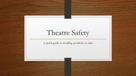 Theatre Safety A quick guide to avoiding accidents in class.