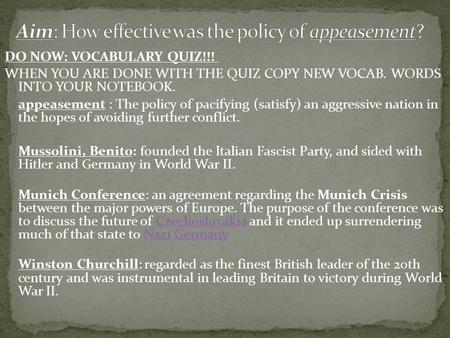 DO NOW: VOCABULARY QUIZ!!! WHEN YOU ARE DONE WITH THE QUIZ COPY NEW VOCAB. WORDS INTO YOUR NOTEBOOK. appeasement : The policy of pacifying (satisfy) an.