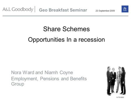 Share Schemes Nora Ward and Niamh Coyne Employment, Pensions and Benefits Group M-7618560 Opportunities In a recession Geo Breakfast Seminar 23 September.