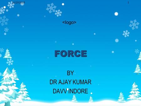 12/25/20151FORCE BY DR AJAY KUMAR DAVV INDORE. 12/25/20152 Meaning& Nature of Force Force produces motion, stops motion and prevent motion. It may increase.