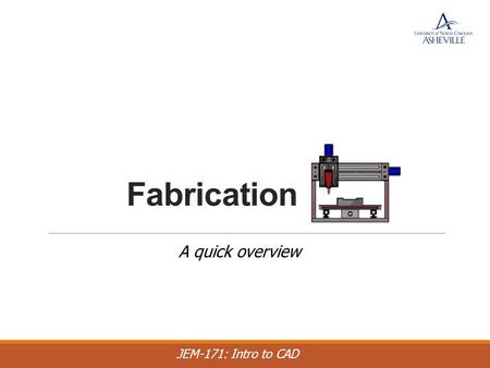 JEM-171: Intro to CAD Fabrication A quick overview.