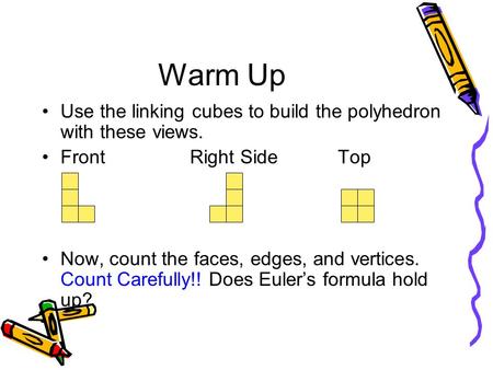 Warm Up Use the linking cubes to build the polyhedron with these views. Front		Right Side		Top Now, count the faces, edges, and vertices. Count Carefully!!