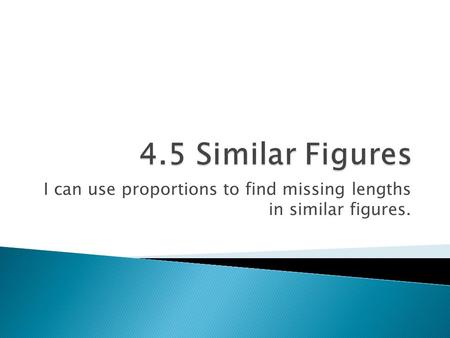 I can use proportions to find missing lengths in similar figures.