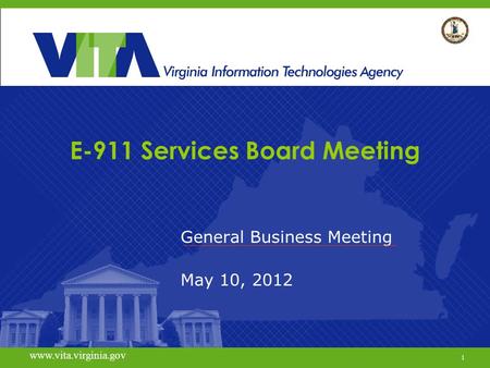 1 www.vita.virginia.gov E-911 Services Board Meeting General Business Meeting May 10, 2012 www.vita.virginia.gov 1.