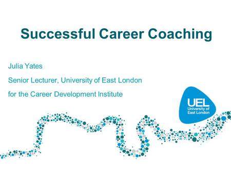 Successful Career Coaching Julia Yates Senior Lecturer, University of East London for the Career Development Institute.