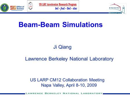 Beam-Beam Simulations Ji Qiang US LARP CM12 Collaboration Meeting Napa Valley, April 8-10, 2009 Lawrence Berkeley National Laboratory.