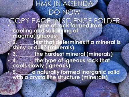 1. ______ type of rock formed from cooling and solidifying of magma(igneous_ 2. _____test that determines if a mineral is shiny or dull? (minerals) 3.