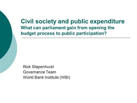 Civil society and public expenditure What can parliament gain from opening the budget process to public participation? Rick Stapenhurst Governance Team.