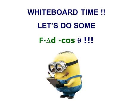 WHITEBOARD TIME !! LET’S DO SOME F ·d ·cos  !!!.