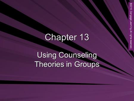 Copyright © 2012 Brooks/Cole, a division of Cengage Learning, Inc. Chapter 13 Using Counseling Theories in Groups ©2016. Cengage Learning. All rights reserved.